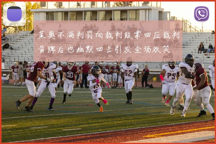 莱奥不满判罚向裁判鼓掌回应裁判黄牌后也幽默回击引发全场欢笑