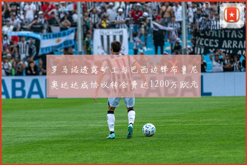 罗马诺透露矿工与巴西边锋布鲁尼奥达达成协议转会费达1200万欧元